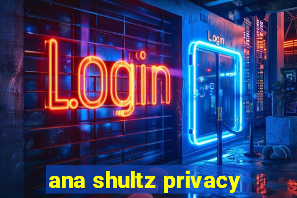 ana shultz privacy